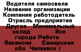 Водителя самосвала › Название организации ­ Компания-работодатель › Отрасль предприятия ­ Другое › Минимальный оклад ­ 90 000 - Все города Работа » Вакансии   . Самарская обл.,Чапаевск г.